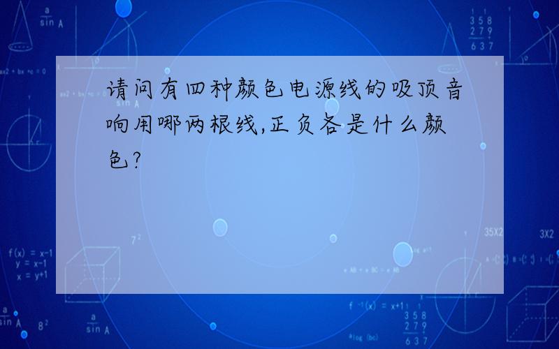 请问有四种颜色电源线的吸顶音响用哪两根线,正负各是什么颜色?