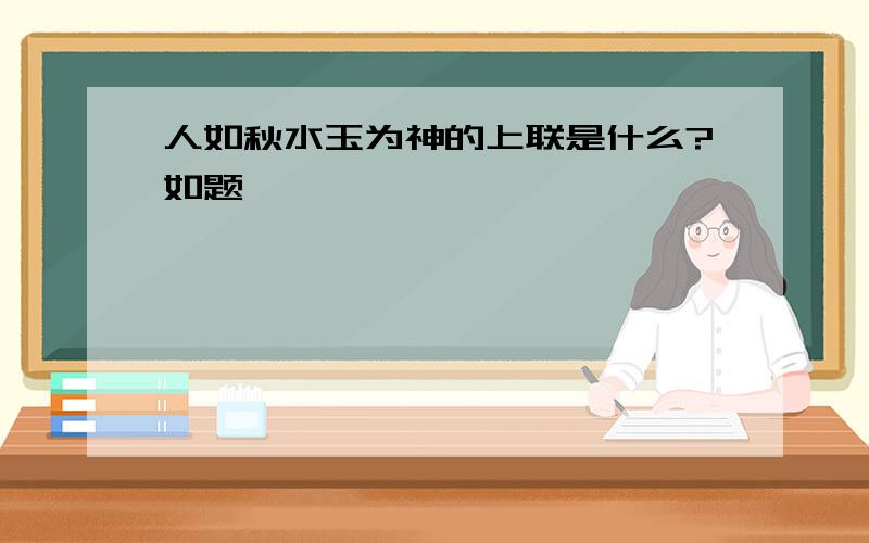 人如秋水玉为神的上联是什么?如题