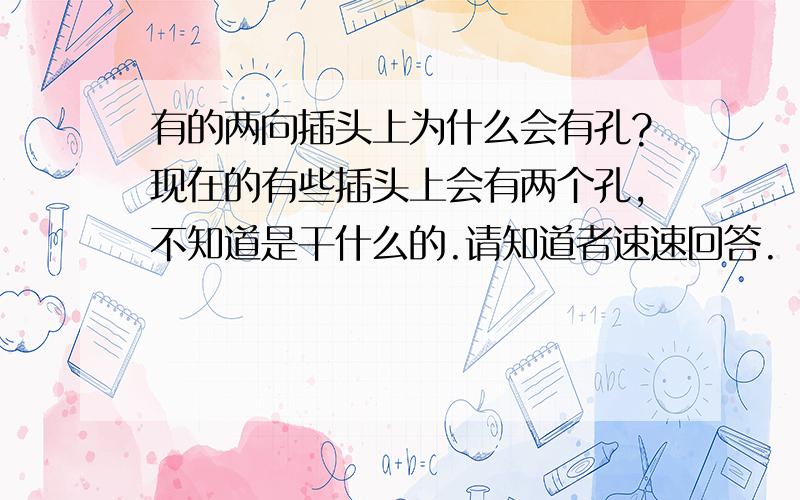 有的两向插头上为什么会有孔?现在的有些插头上会有两个孔,不知道是干什么的.请知道者速速回答.