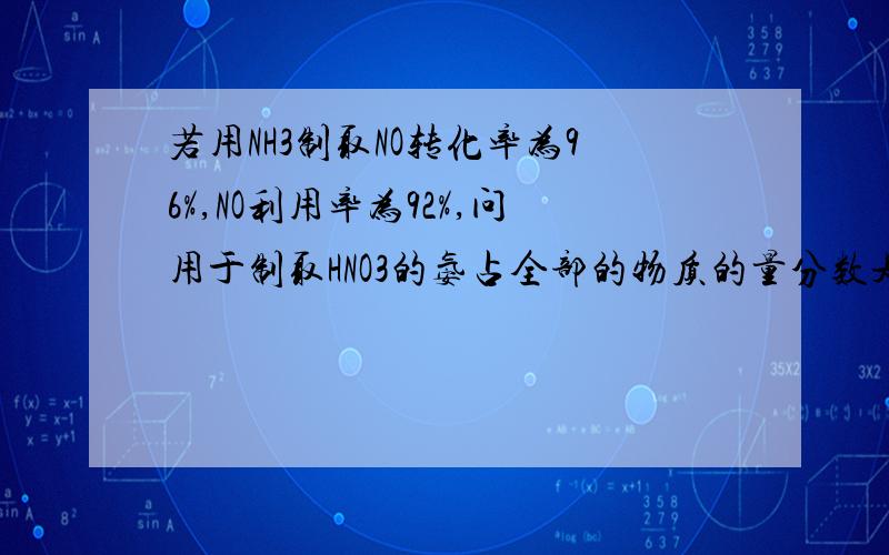 若用NH3制取NO转化率为96%,NO利用率为92%,问用于制取HNO3的氨占全部的物质的量分数是多少?