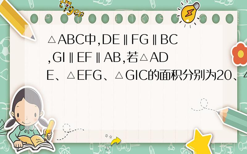 △ABC中,DE‖FG‖BC,GI‖EF‖AB,若△ADE、△EFG、△GIC的面积分别为20、45、80,△ABC面积为