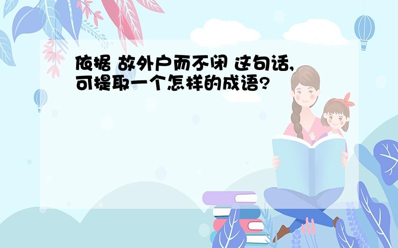 依据 故外户而不闭 这句话,可提取一个怎样的成语?