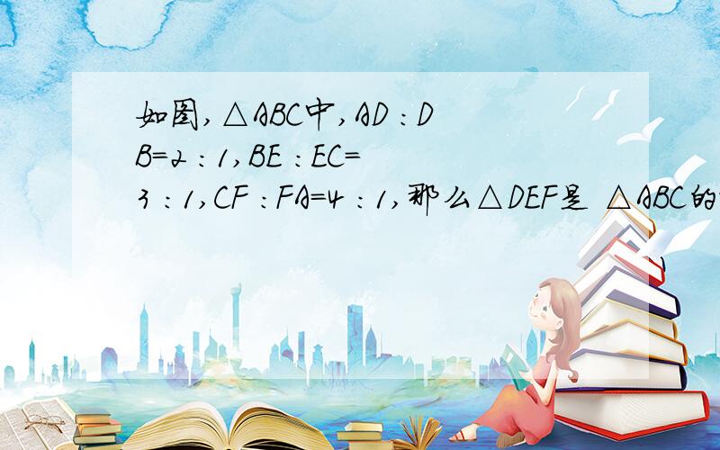 如图,△ABC中,AD ：DB＝2 ：1,BE ：EC＝3 ：1,CF ：FA＝4 ：1,那么△DEF是 △ABC的面积的( ).