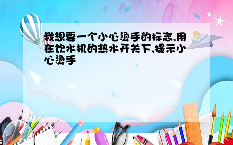 我想要一个小心烫手的标志,用在饮水机的热水开关下,提示小心烫手