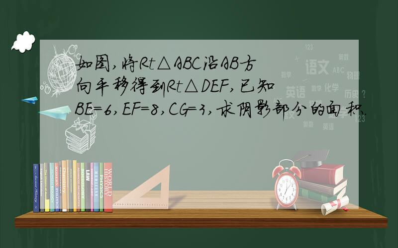 如图,将Rt△ABC沿AB方向平移得到Rt△DEF,已知BE=6,EF=8,CG=3,求阴影部分的面积.