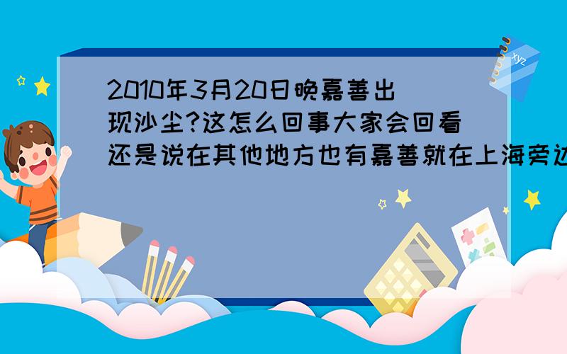 2010年3月20日晚嘉善出现沙尘?这怎么回事大家会回看还是说在其他地方也有嘉善就在上海旁边也会有沙尘?