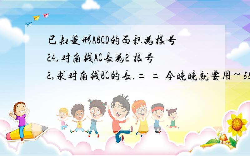 已知菱形ABCD的面积为根号24,对角线AC长为2 根号2,求对角线BC的长.= = 今晚晚就要用~55555