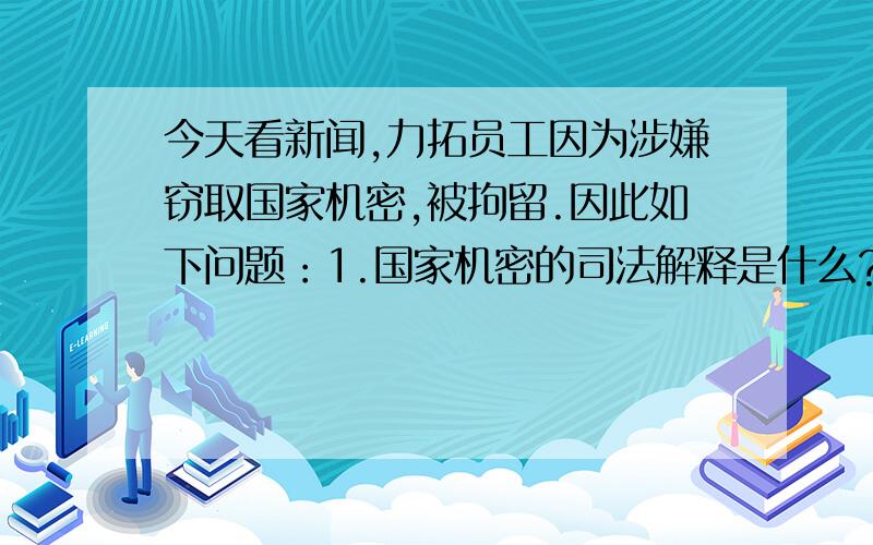 今天看新闻,力拓员工因为涉嫌窃取国家机密,被拘留.因此如下问题：1.国家机密的司法解释是什么?2.哪些属于国家机密?