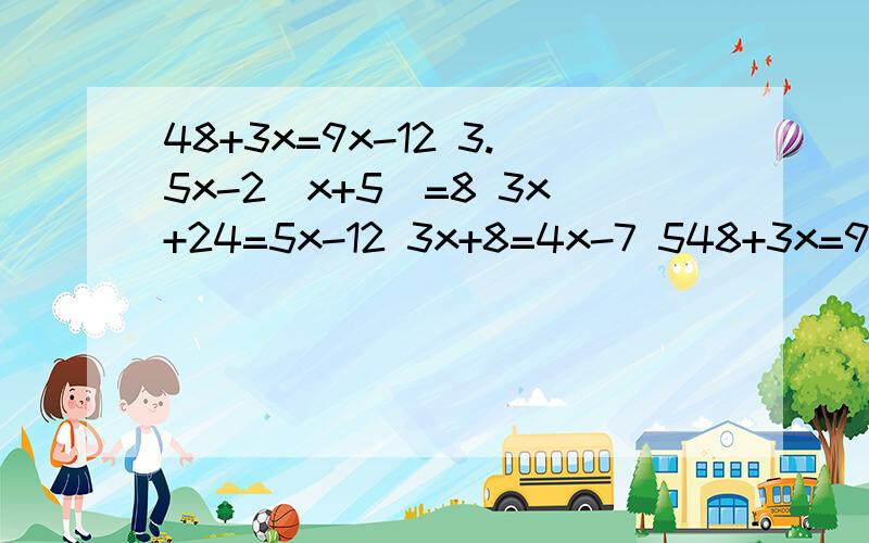 48+3x=9x-12 3.5x-2(x+5)=8 3x+24=5x-12 3x+8=4x-7 548+3x=9x-123.5x-2(x+5)=83x+24=5x-123x+8=4x-75(2x+3)=2035-x=4(x+5)请帮忙这些方程题怎么解?谢谢.