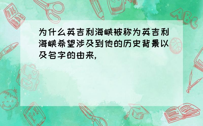 为什么英吉利海峡被称为英吉利海峡希望涉及到他的历史背景以及名字的由来,