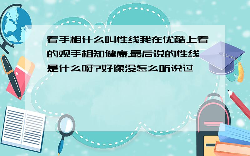 看手相什么叫性线我在优酷上看的观手相知健康.最后说的性线是什么呀?好像没怎么听说过