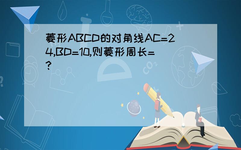 菱形ABCD的对角线AC=24,BD=10,则菱形周长=?