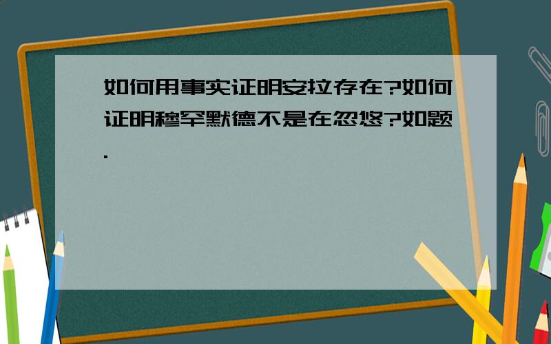 如何用事实证明安拉存在?如何证明穆罕默德不是在忽悠?如题.