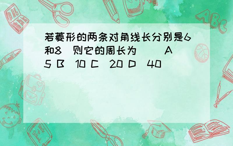 若菱形的两条对角线长分别是6和8．则它的周长为（ ）A．5 B．10 C．20 D．40