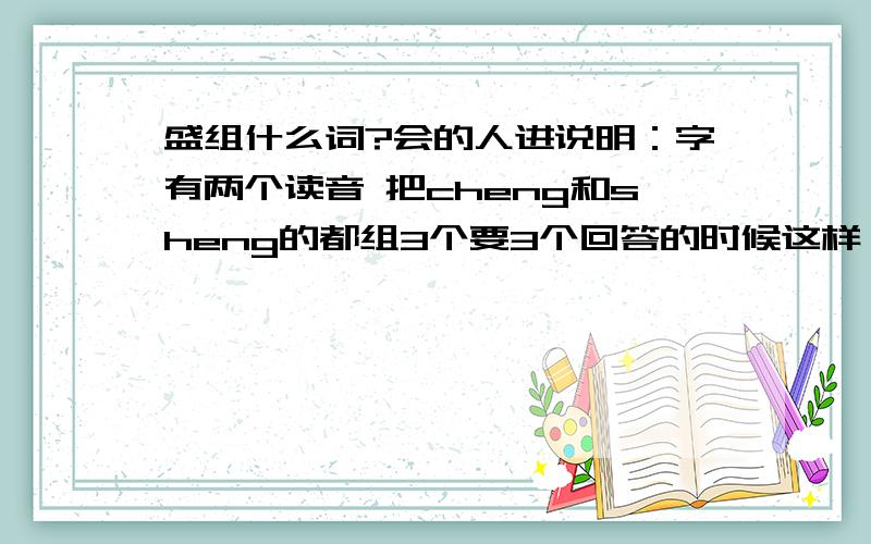 盛组什么词?会的人进说明：字有两个读音 把cheng和sheng的都组3个要3个回答的时候这样：cheng的组词：