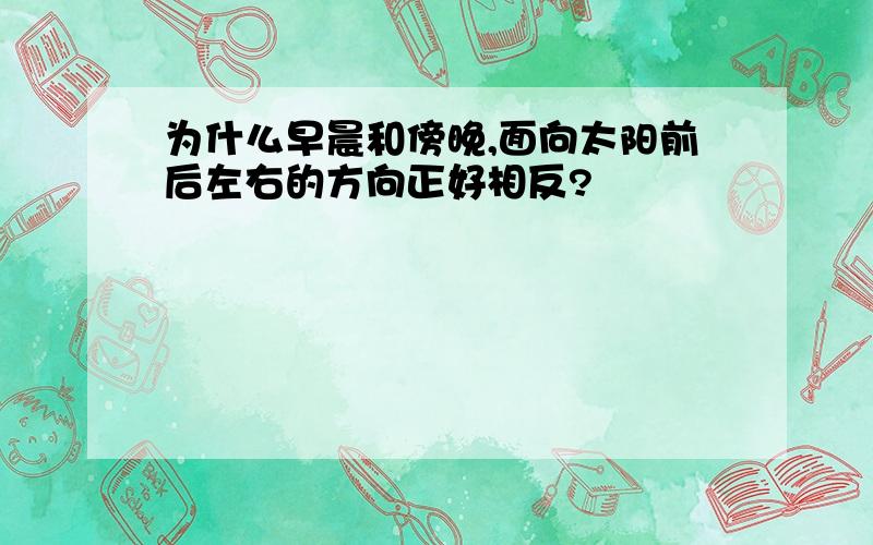 为什么早晨和傍晚,面向太阳前后左右的方向正好相反?