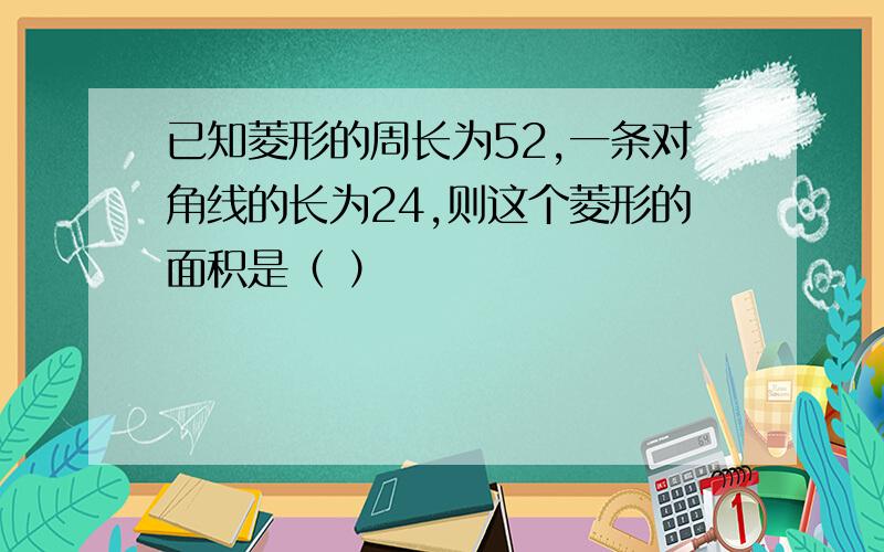 已知菱形的周长为52,一条对角线的长为24,则这个菱形的面积是（ ）