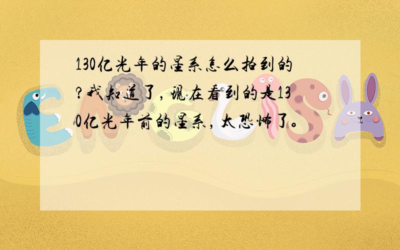 130亿光年的星系怎么拍到的?我知道了，现在看到的是130亿光年前的星系，太恐怖了。