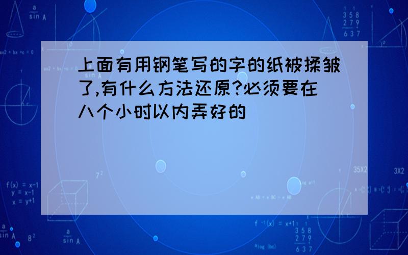 上面有用钢笔写的字的纸被揉皱了,有什么方法还原?必须要在八个小时以内弄好的