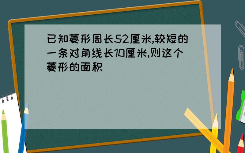 已知菱形周长52厘米,较短的一条对角线长10厘米,则这个菱形的面积