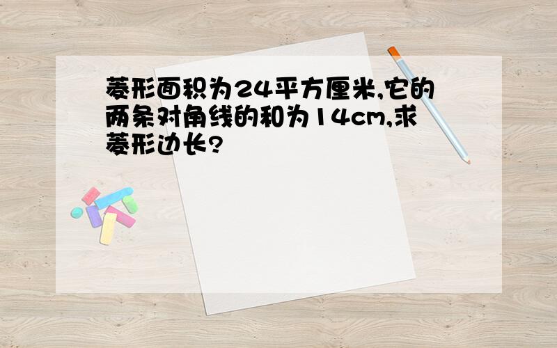 菱形面积为24平方厘米,它的两条对角线的和为14cm,求菱形边长?