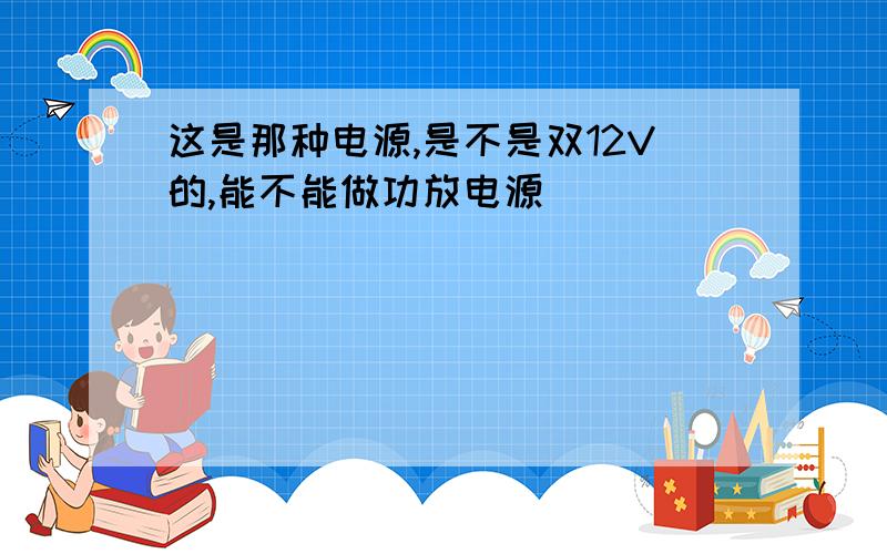 这是那种电源,是不是双12V的,能不能做功放电源