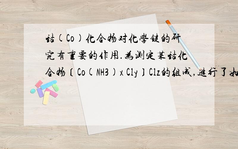 钴(Co)化合物对化学键的研究有重要的作用.为测定某钴化合物〔Co(NH3)x Cly〕Clz的组成,进行了如下实验：（1）称取样品0.5010 g ,加入过量NaOH溶液,煮沸,蒸出所有的NH3,冷却,得到A.产生的NH3用50.00 m