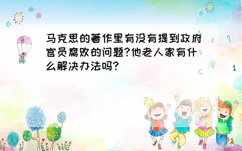 马克思的著作里有没有提到政府官员腐败的问题?他老人家有什么解决办法吗?