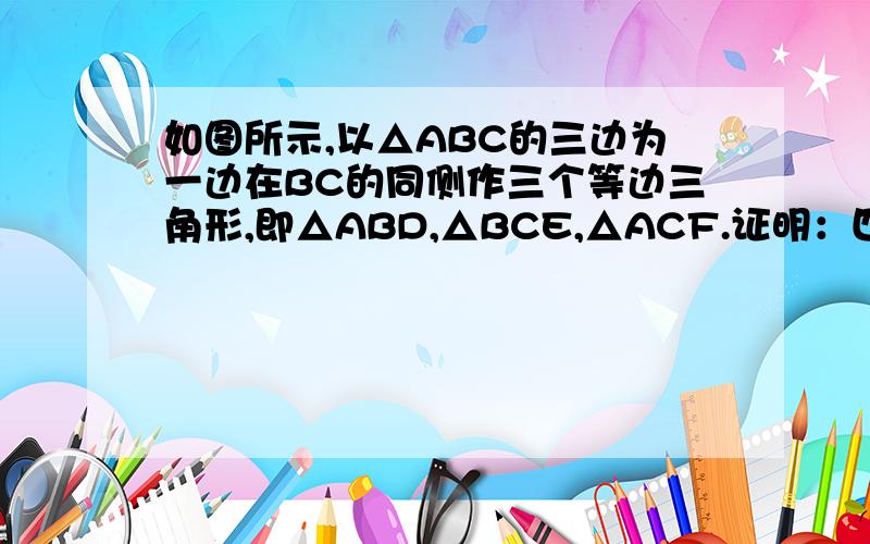 如图所示,以△ABC的三边为一边在BC的同侧作三个等边三角形,即△ABD,△BCE,△ACF.证明：四边形ADEF为平行证明：四边形ADEF为平行四边形回答啊