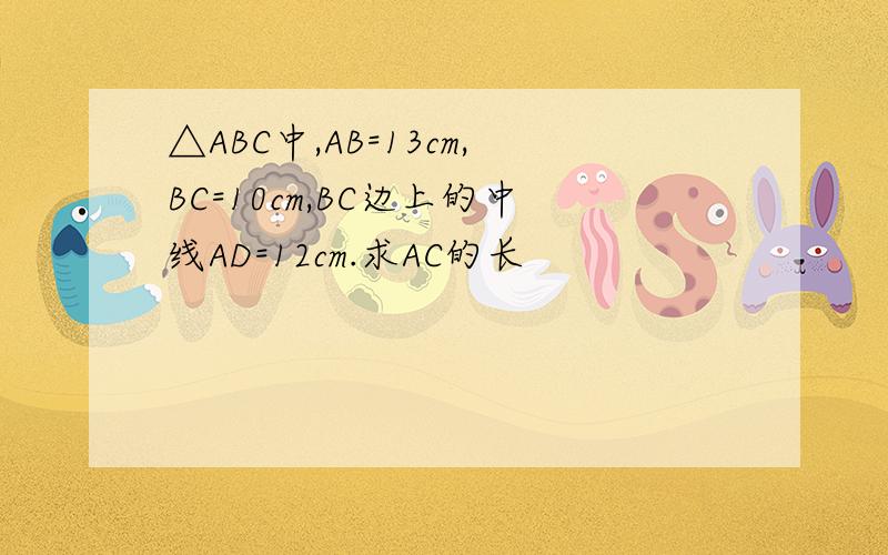 △ABC中,AB=13cm,BC=10cm,BC边上的中线AD=12cm.求AC的长