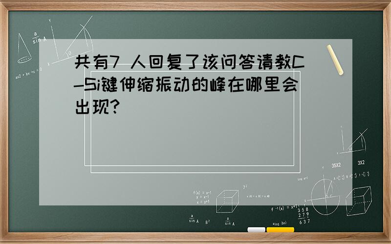 共有7 人回复了该问答请教C-Si键伸缩振动的峰在哪里会出现?