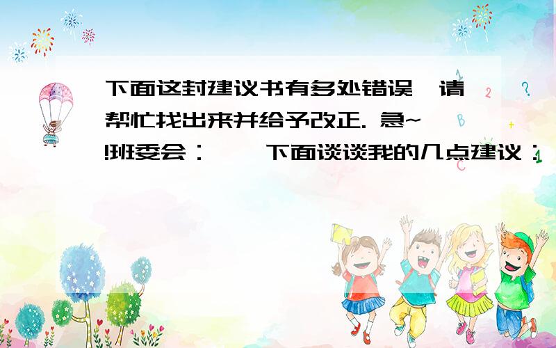 下面这封建议书有多处错误,请帮忙找出来并给予改正. 急~!班委会：    下面谈谈我的几点建议：    一、平时班干部要严格自律,只有做到了以身作则,才能影响周围一批人,从而带来良好的班风