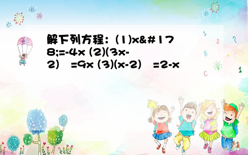 解下列方程：(1)x²=-4x (2)(3x-2)²=9x (3)(x-2)²=2-x