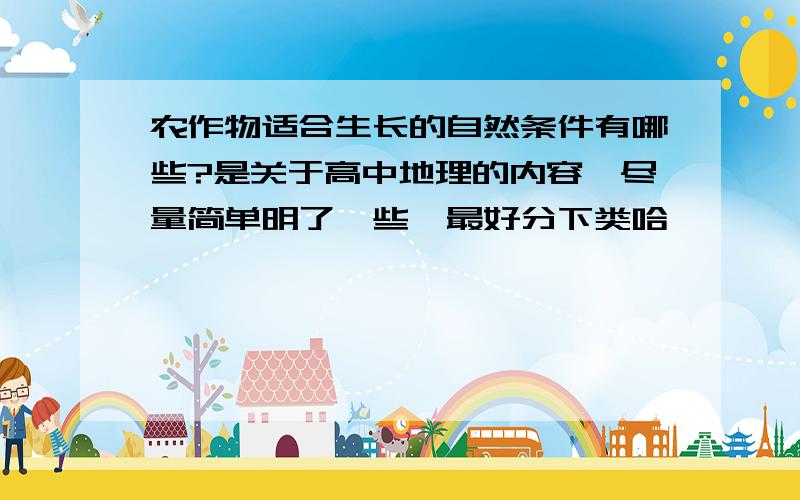 农作物适合生长的自然条件有哪些?是关于高中地理的内容,尽量简单明了一些,最好分下类哈,