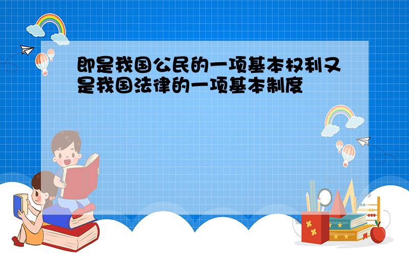 即是我国公民的一项基本权利又是我国法律的一项基本制度