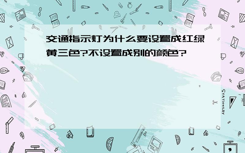 交通指示灯为什么要设置成红绿黄三色?不设置成别的颜色?