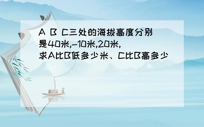 A B C三处的海拔高度分别是40米,-10米,20米,求A比B低多少米、C比B高多少