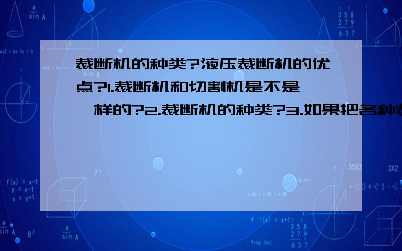 裁断机的种类?液压裁断机的优点?1.裁断机和切割机是不是一样的?2.裁断机的种类?3.如果把各种裁断机的特点都说一下就最好了4.如果要找裁断机方面的销售数据,有没有什么资源推荐?一楼的