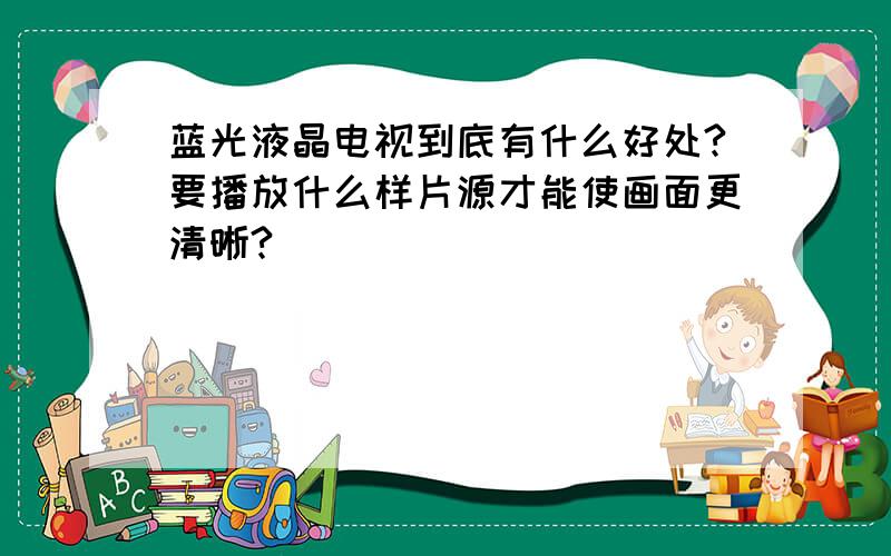 蓝光液晶电视到底有什么好处?要播放什么样片源才能使画面更清晰?