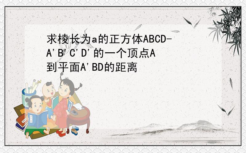 求棱长为a的正方体ABCD-A'B'C'D'的一个顶点A到平面A'BD的距离