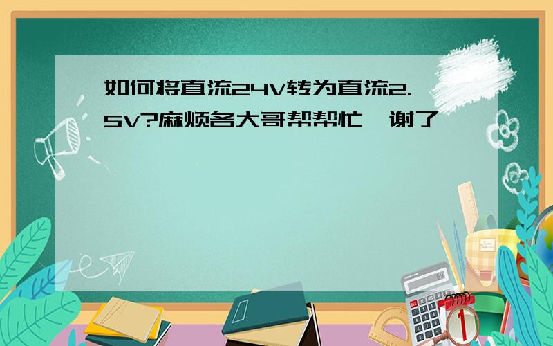 如何将直流24V转为直流2.5V?麻烦各大哥帮帮忙,谢了