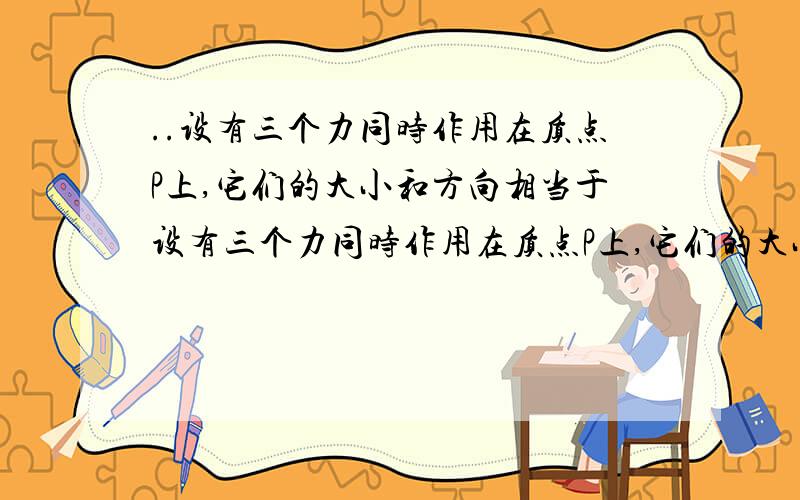 ..设有三个力同时作用在质点P上,它们的大小和方向相当于设有三个力同时作用在质点P上,它们的大小和方向相当于正六边形两条边和一条对角线,如图所示,这三个力中最小的力的大小为F,则这