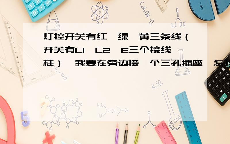 灯控开关有红、绿、黄三条线（开关有L1、L2、E三个接线柱）,我要在旁边接一个三孔插座,怎样接线?我是这样接线的。灯控开关接了L1，L2空着，地线接E，零线没有接线柱了，没有接。这是按