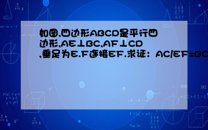 如图,四边形ABCD是平行四边形,AE⊥BC,AF⊥CD,垂足为E.F连接EF.求证：AC/EF=BC/AF