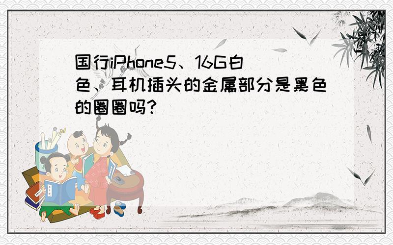 国行iPhone5、16G白色、耳机插头的金属部分是黑色的圈圈吗?