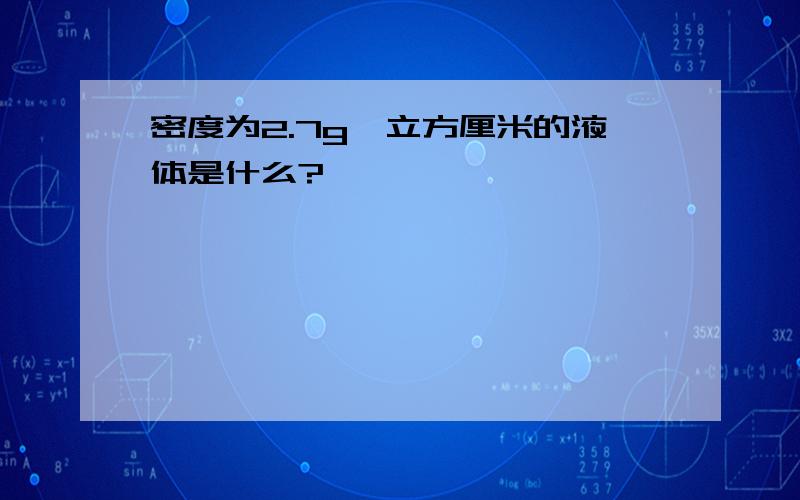 密度为2.7g一立方厘米的液体是什么?