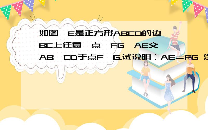 如图,E是正方形ABCD的边BC上任意一点,FG⊥AE交AB、CD于点F、G.试说明：AE＝FG 没图