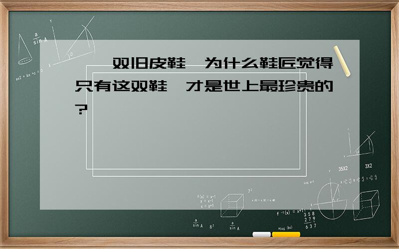 《一双旧皮鞋》为什么鞋匠觉得只有这双鞋,才是世上最珍贵的?