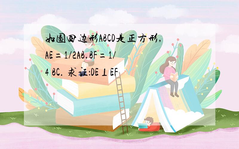 如图四边形ABCD是正方形,AE=1/2AB,BF=1/4 BC. 求证：DE⊥EF