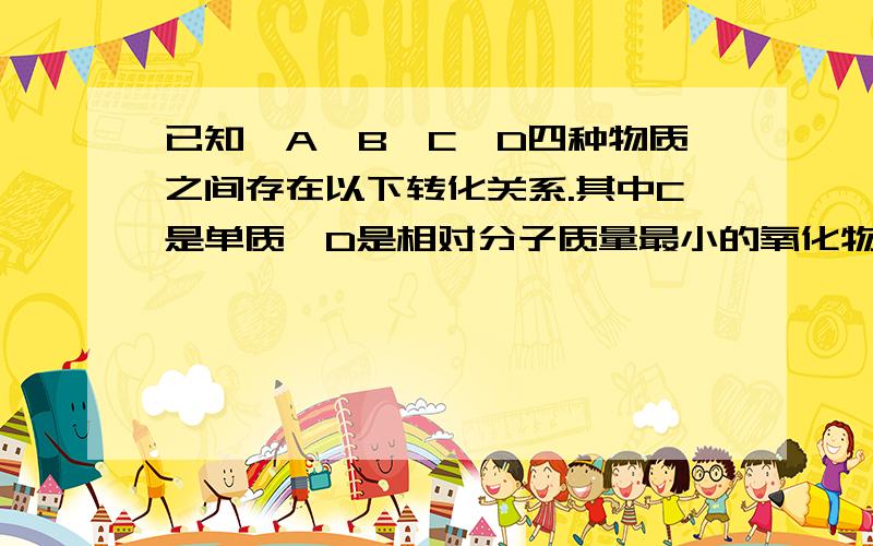 已知,A,B,C,D四种物质之间存在以下转化关系.其中C是单质,D是相对分子质量最小的氧化物.试回答A+稀盐酸=浅绿色溶液B+C